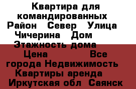 Квартира для командированных › Район ­ Север › Улица ­ Чичерина › Дом ­ 20 › Этажность дома ­ 9 › Цена ­ 15 000 - Все города Недвижимость » Квартиры аренда   . Иркутская обл.,Саянск г.